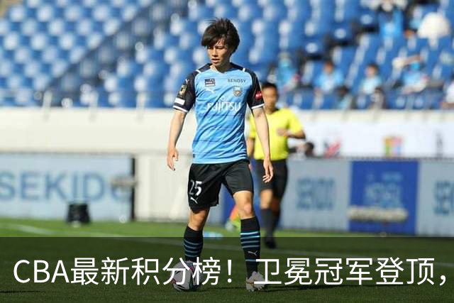 CBA最新积分榜！卫冕冠军登顶，四川第三，辽宁第五，广东第十一，顾全带队垫底！